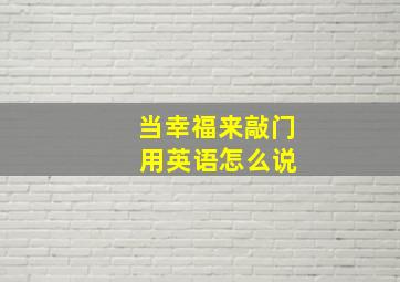 当幸福来敲门 用英语怎么说